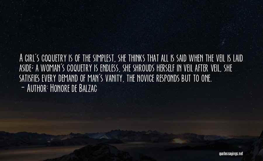 Honore De Balzac Quotes: A Girl's Coquetry Is Of The Simplest, She Thinks That All Is Said When The Veil Is Laid Aside; A