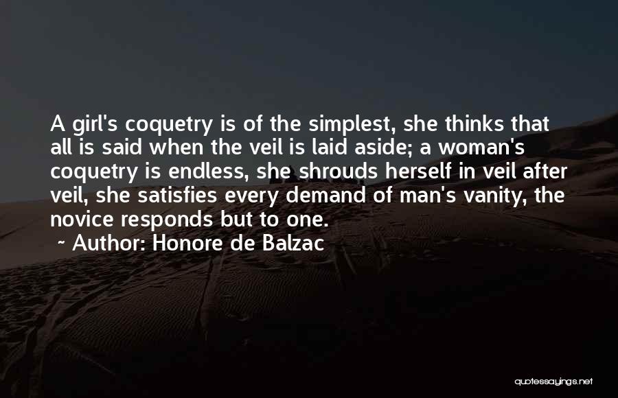 Honore De Balzac Quotes: A Girl's Coquetry Is Of The Simplest, She Thinks That All Is Said When The Veil Is Laid Aside; A