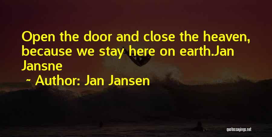 Jan Jansen Quotes: Open The Door And Close The Heaven, Because We Stay Here On Earth.jan Jansne