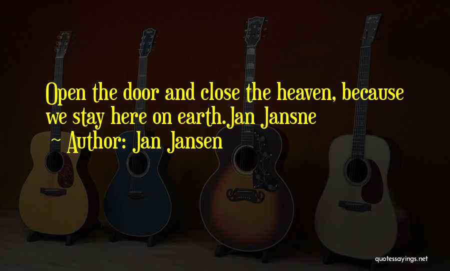 Jan Jansen Quotes: Open The Door And Close The Heaven, Because We Stay Here On Earth.jan Jansne