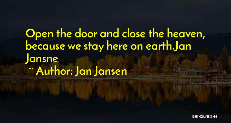 Jan Jansen Quotes: Open The Door And Close The Heaven, Because We Stay Here On Earth.jan Jansne