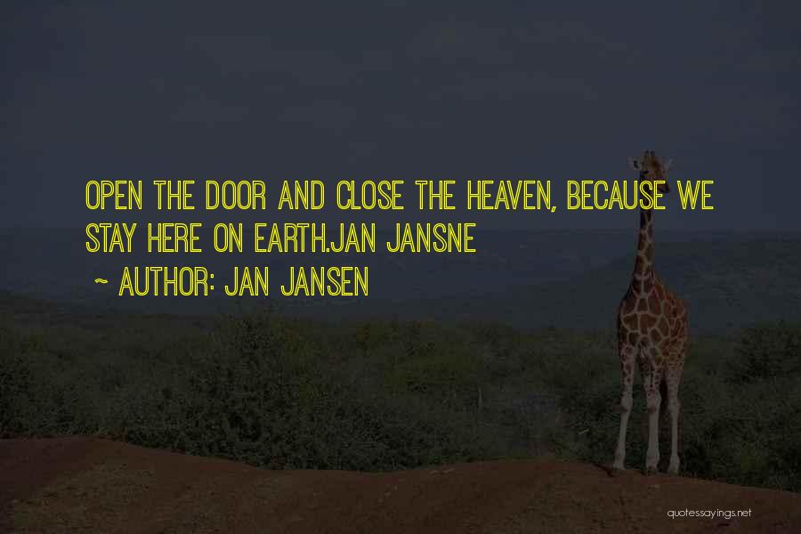 Jan Jansen Quotes: Open The Door And Close The Heaven, Because We Stay Here On Earth.jan Jansne