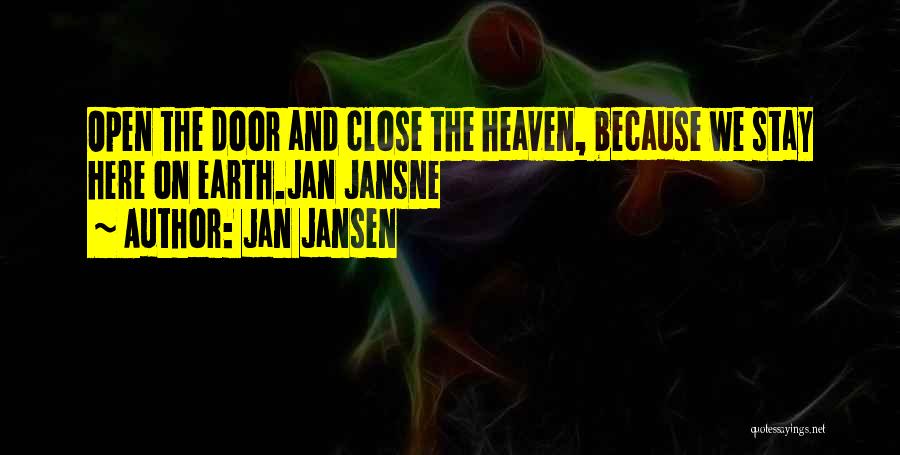 Jan Jansen Quotes: Open The Door And Close The Heaven, Because We Stay Here On Earth.jan Jansne