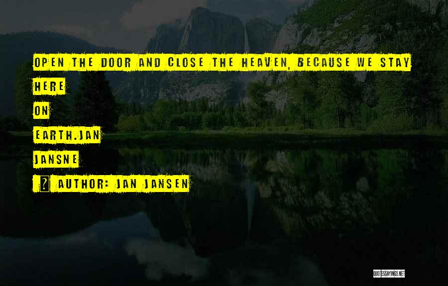 Jan Jansen Quotes: Open The Door And Close The Heaven, Because We Stay Here On Earth.jan Jansne