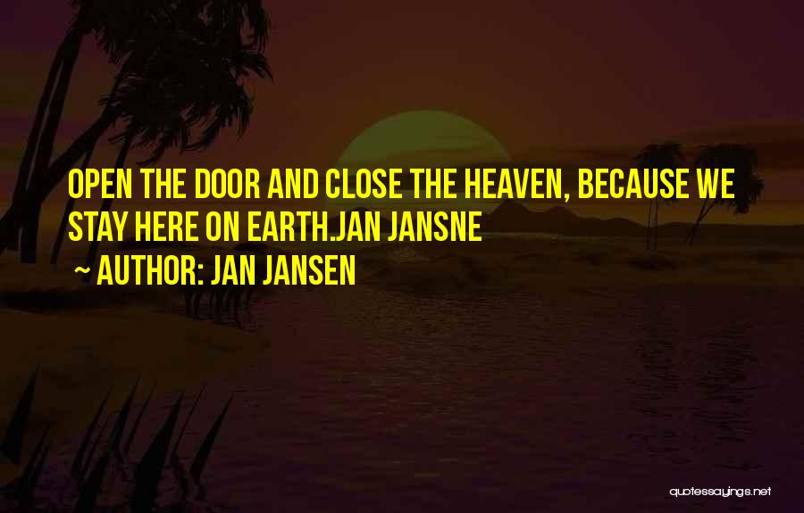 Jan Jansen Quotes: Open The Door And Close The Heaven, Because We Stay Here On Earth.jan Jansne