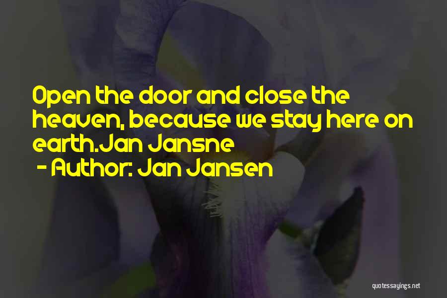 Jan Jansen Quotes: Open The Door And Close The Heaven, Because We Stay Here On Earth.jan Jansne