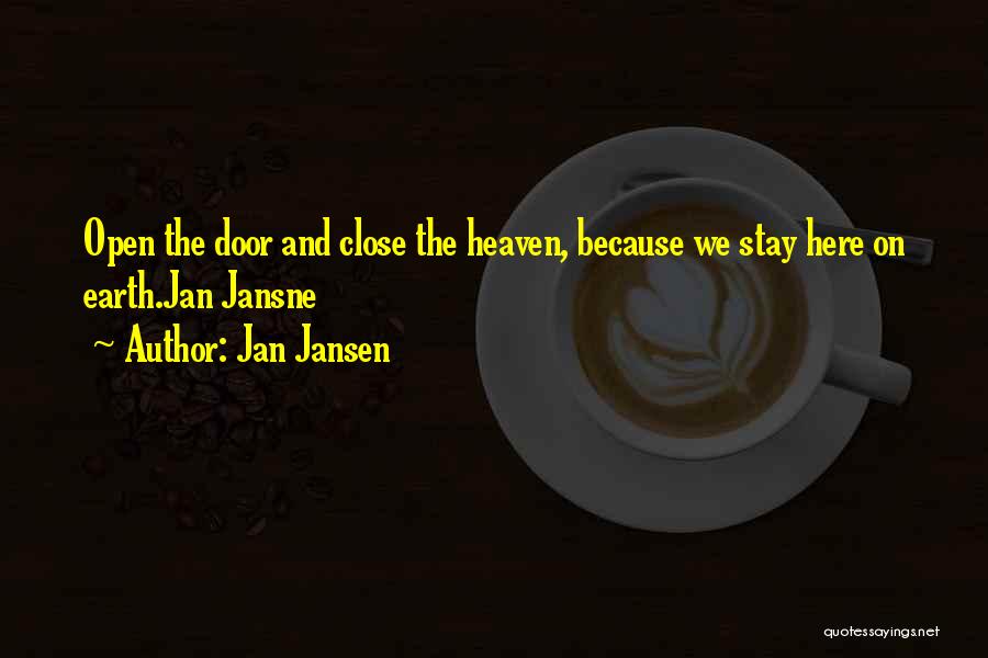 Jan Jansen Quotes: Open The Door And Close The Heaven, Because We Stay Here On Earth.jan Jansne