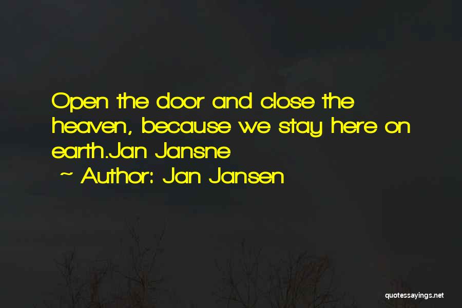 Jan Jansen Quotes: Open The Door And Close The Heaven, Because We Stay Here On Earth.jan Jansne