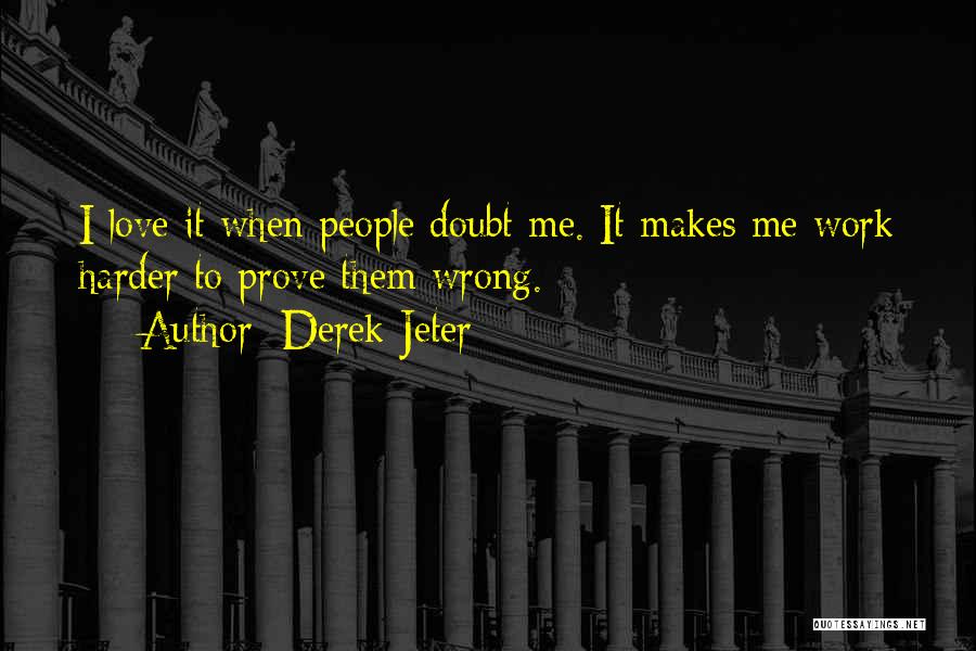 Derek Jeter Quotes: I Love It When People Doubt Me. It Makes Me Work Harder To Prove Them Wrong.