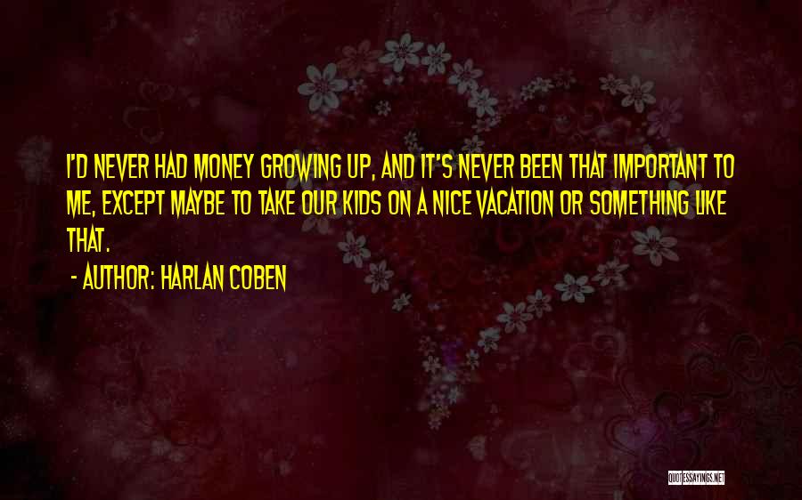 Harlan Coben Quotes: I'd Never Had Money Growing Up, And It's Never Been That Important To Me, Except Maybe To Take Our Kids