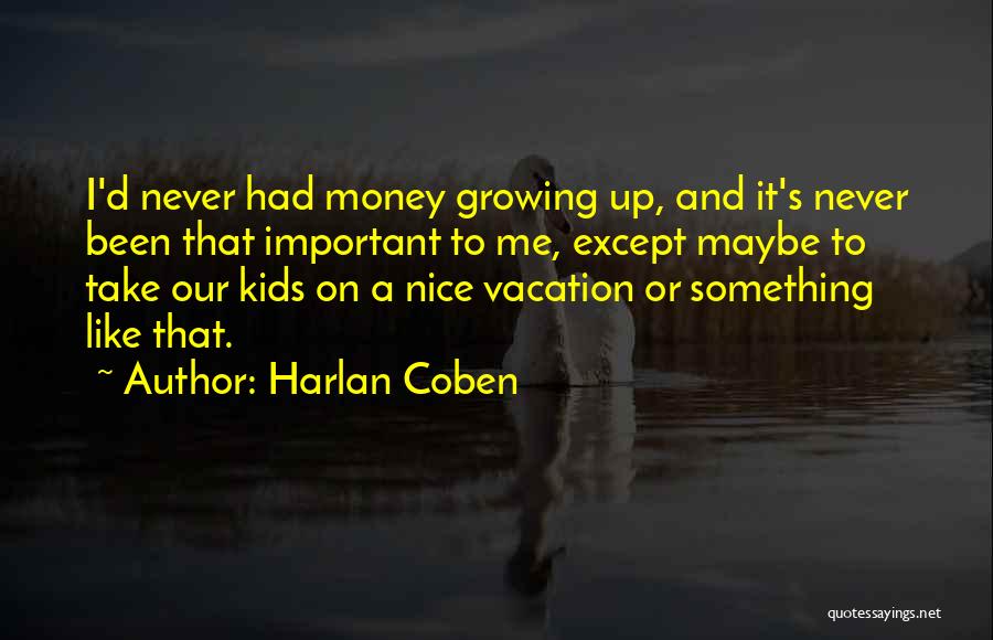 Harlan Coben Quotes: I'd Never Had Money Growing Up, And It's Never Been That Important To Me, Except Maybe To Take Our Kids