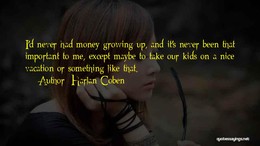 Harlan Coben Quotes: I'd Never Had Money Growing Up, And It's Never Been That Important To Me, Except Maybe To Take Our Kids