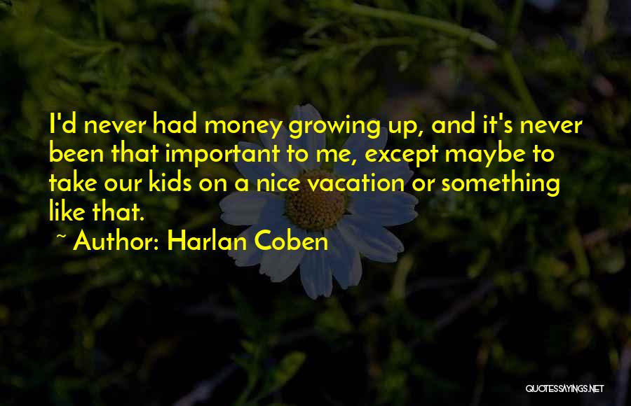 Harlan Coben Quotes: I'd Never Had Money Growing Up, And It's Never Been That Important To Me, Except Maybe To Take Our Kids