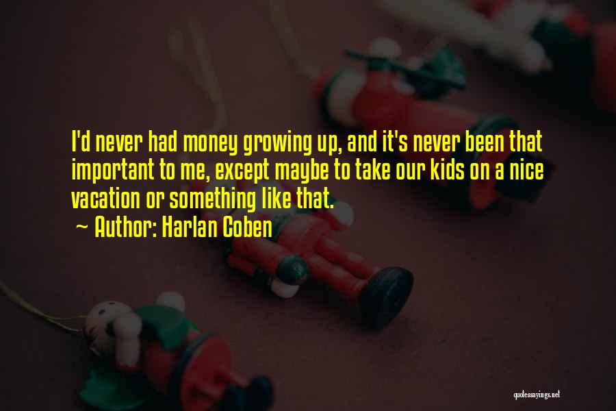 Harlan Coben Quotes: I'd Never Had Money Growing Up, And It's Never Been That Important To Me, Except Maybe To Take Our Kids