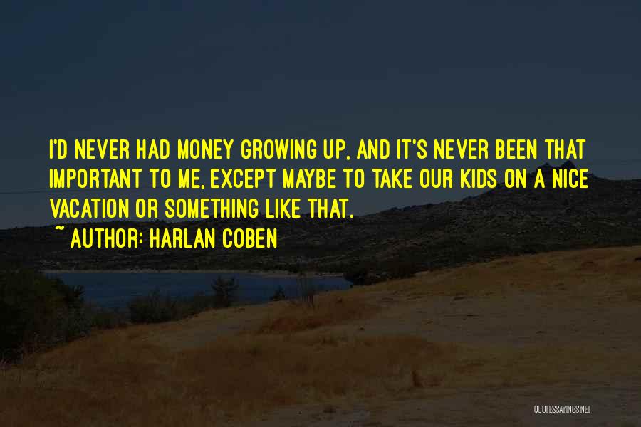 Harlan Coben Quotes: I'd Never Had Money Growing Up, And It's Never Been That Important To Me, Except Maybe To Take Our Kids