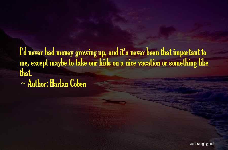 Harlan Coben Quotes: I'd Never Had Money Growing Up, And It's Never Been That Important To Me, Except Maybe To Take Our Kids