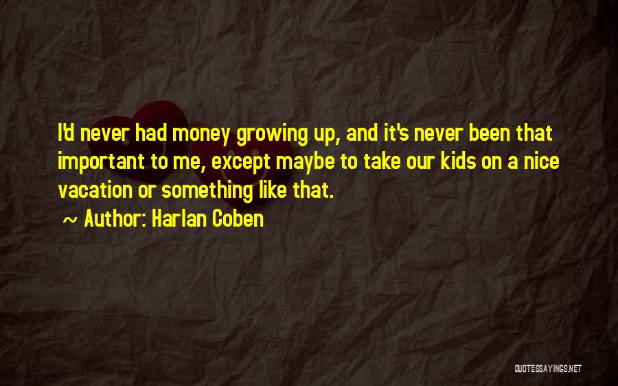 Harlan Coben Quotes: I'd Never Had Money Growing Up, And It's Never Been That Important To Me, Except Maybe To Take Our Kids