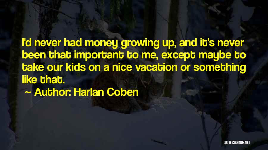 Harlan Coben Quotes: I'd Never Had Money Growing Up, And It's Never Been That Important To Me, Except Maybe To Take Our Kids