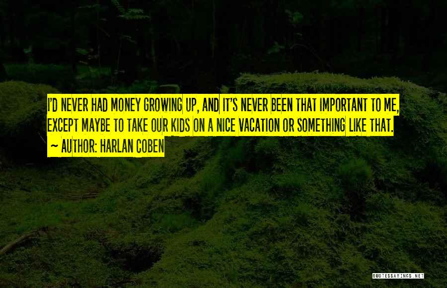 Harlan Coben Quotes: I'd Never Had Money Growing Up, And It's Never Been That Important To Me, Except Maybe To Take Our Kids