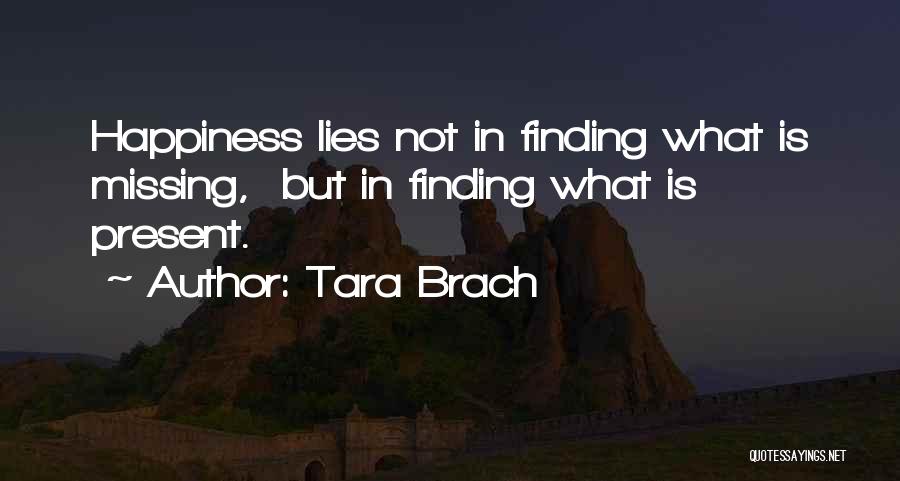 Tara Brach Quotes: Happiness Lies Not In Finding What Is Missing, But In Finding What Is Present.