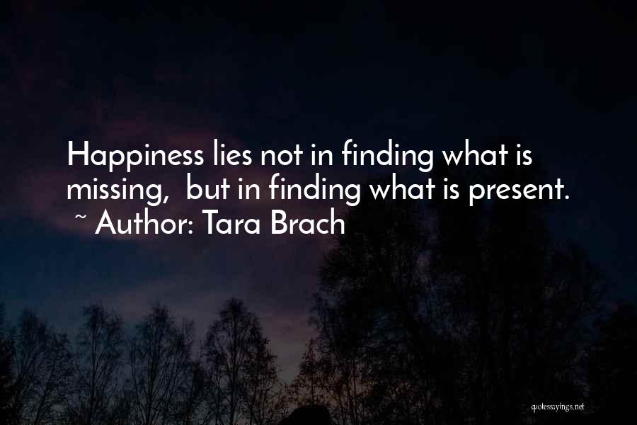 Tara Brach Quotes: Happiness Lies Not In Finding What Is Missing, But In Finding What Is Present.