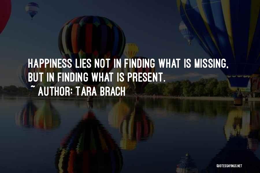 Tara Brach Quotes: Happiness Lies Not In Finding What Is Missing, But In Finding What Is Present.