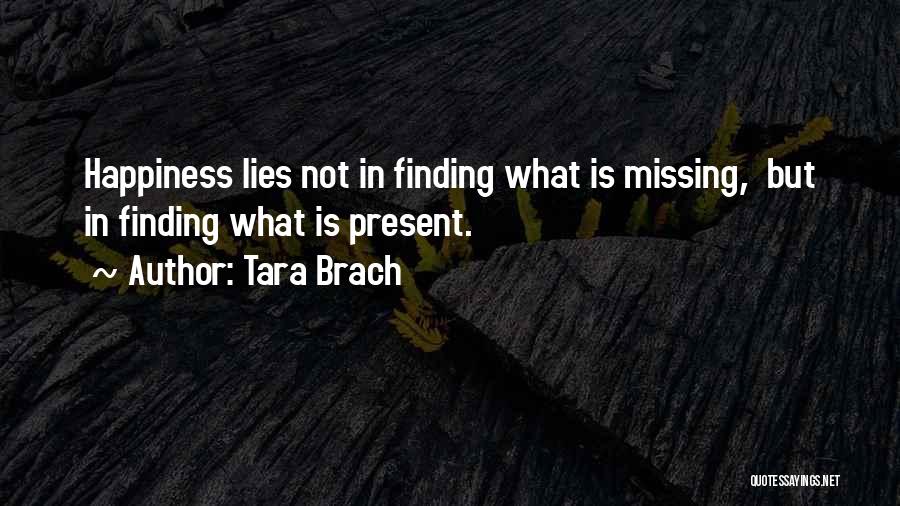 Tara Brach Quotes: Happiness Lies Not In Finding What Is Missing, But In Finding What Is Present.