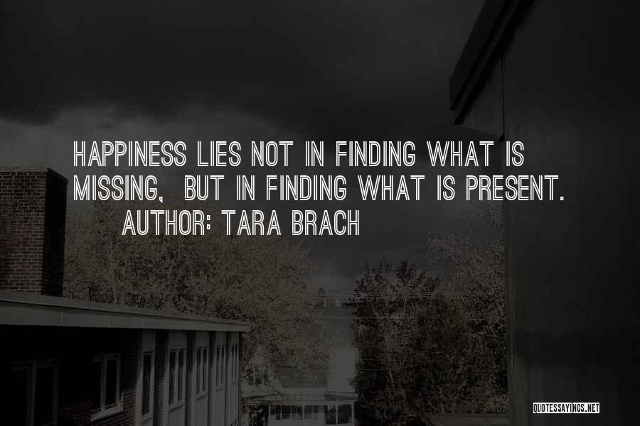 Tara Brach Quotes: Happiness Lies Not In Finding What Is Missing, But In Finding What Is Present.