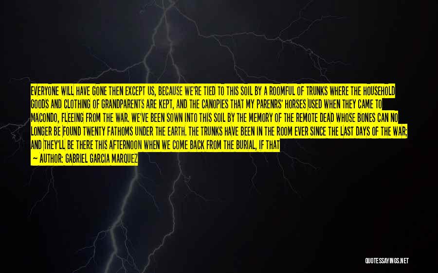 Gabriel Garcia Marquez Quotes: Everyone Will Have Gone Then Except Us, Because We're Tied To This Soil By A Roomful Of Trunks Where The