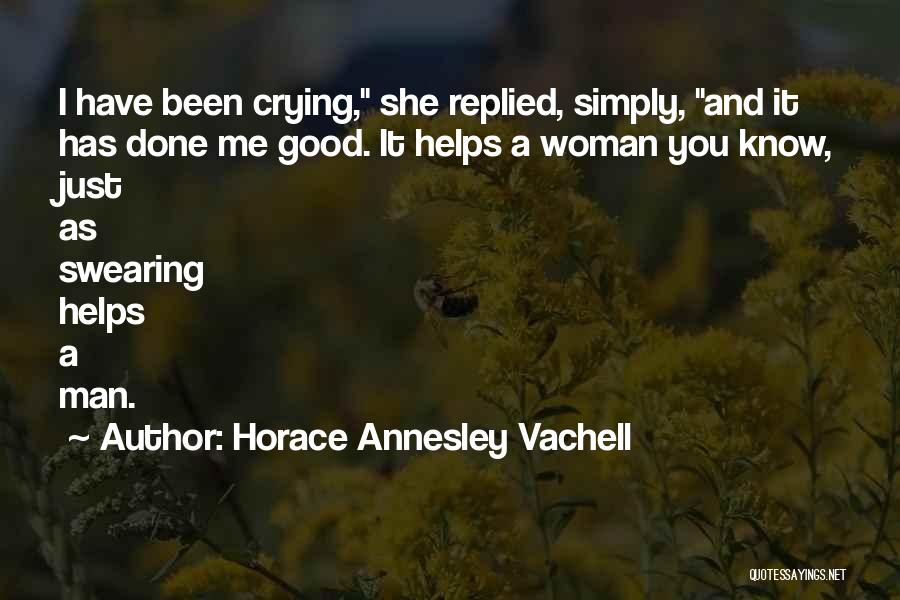 Horace Annesley Vachell Quotes: I Have Been Crying, She Replied, Simply, And It Has Done Me Good. It Helps A Woman You Know, Just