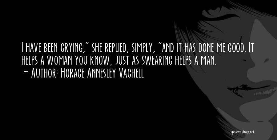 Horace Annesley Vachell Quotes: I Have Been Crying, She Replied, Simply, And It Has Done Me Good. It Helps A Woman You Know, Just