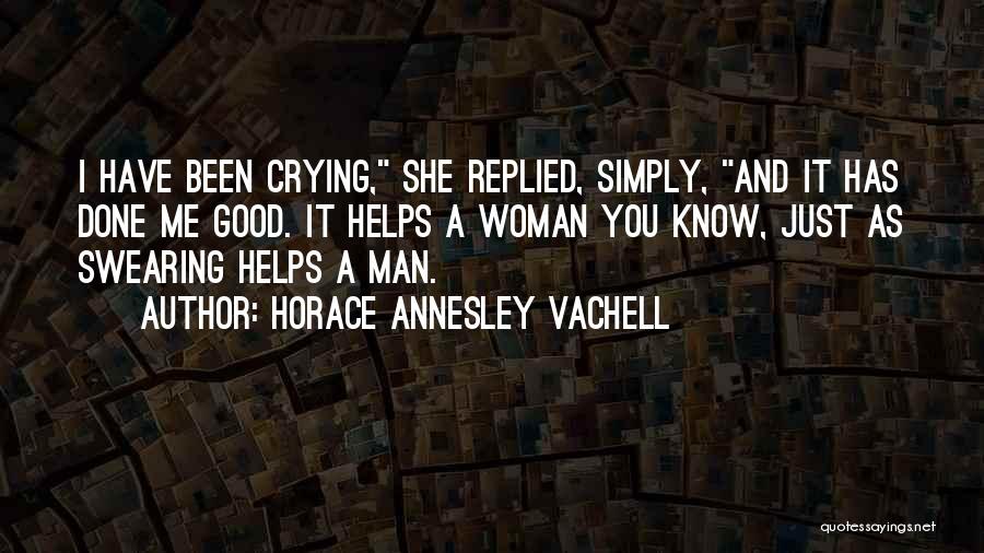 Horace Annesley Vachell Quotes: I Have Been Crying, She Replied, Simply, And It Has Done Me Good. It Helps A Woman You Know, Just