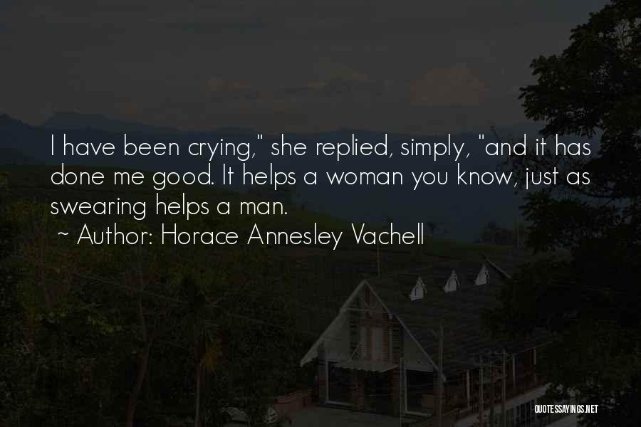 Horace Annesley Vachell Quotes: I Have Been Crying, She Replied, Simply, And It Has Done Me Good. It Helps A Woman You Know, Just