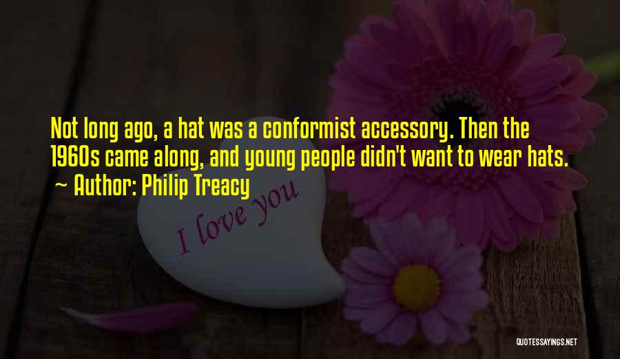 Philip Treacy Quotes: Not Long Ago, A Hat Was A Conformist Accessory. Then The 1960s Came Along, And Young People Didn't Want To