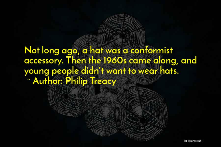 Philip Treacy Quotes: Not Long Ago, A Hat Was A Conformist Accessory. Then The 1960s Came Along, And Young People Didn't Want To