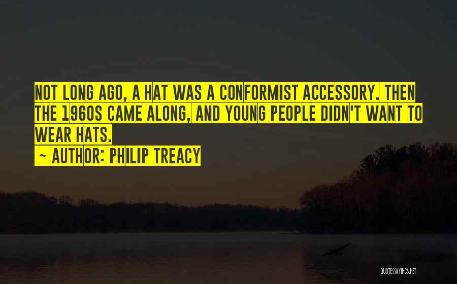 Philip Treacy Quotes: Not Long Ago, A Hat Was A Conformist Accessory. Then The 1960s Came Along, And Young People Didn't Want To
