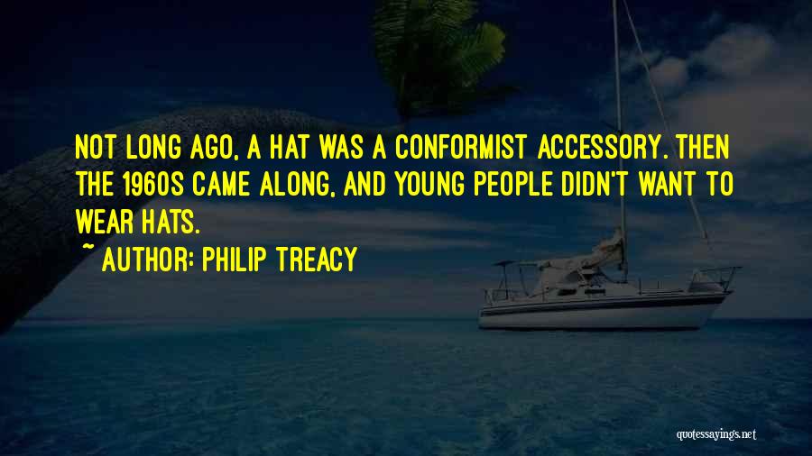 Philip Treacy Quotes: Not Long Ago, A Hat Was A Conformist Accessory. Then The 1960s Came Along, And Young People Didn't Want To