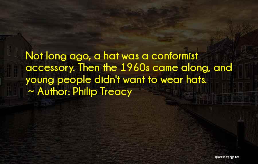 Philip Treacy Quotes: Not Long Ago, A Hat Was A Conformist Accessory. Then The 1960s Came Along, And Young People Didn't Want To