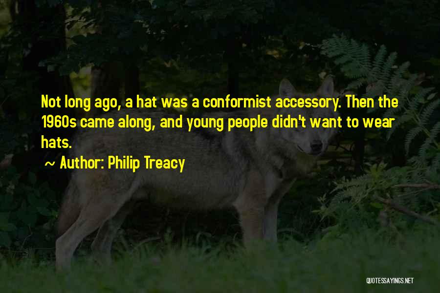 Philip Treacy Quotes: Not Long Ago, A Hat Was A Conformist Accessory. Then The 1960s Came Along, And Young People Didn't Want To