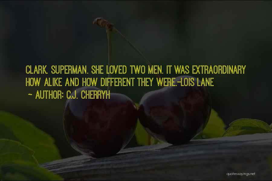 C.J. Cherryh Quotes: Clark. Superman. She Loved Two Men. It Was Extraordinary How Alike And How Different They Were.-lois Lane