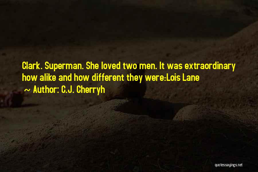 C.J. Cherryh Quotes: Clark. Superman. She Loved Two Men. It Was Extraordinary How Alike And How Different They Were.-lois Lane
