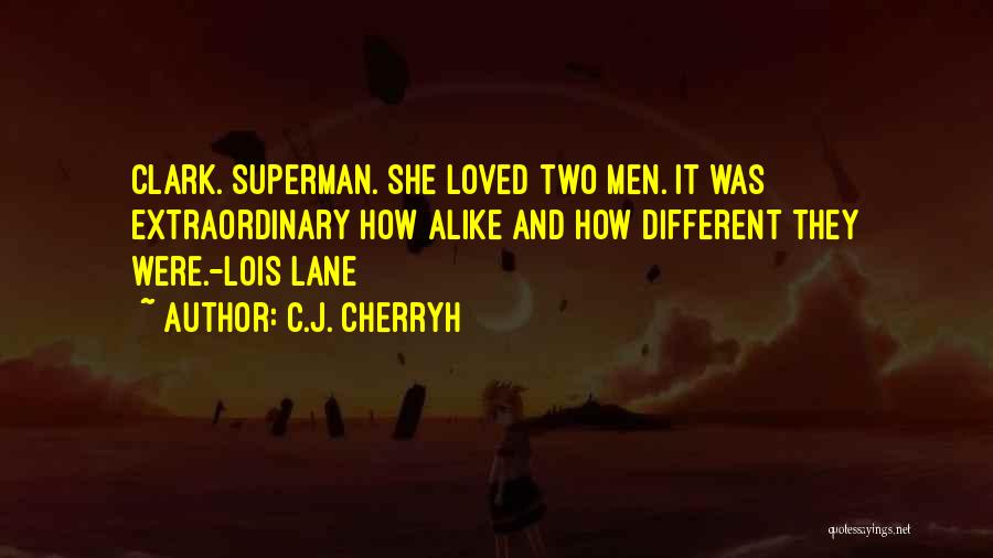 C.J. Cherryh Quotes: Clark. Superman. She Loved Two Men. It Was Extraordinary How Alike And How Different They Were.-lois Lane