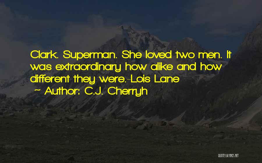 C.J. Cherryh Quotes: Clark. Superman. She Loved Two Men. It Was Extraordinary How Alike And How Different They Were.-lois Lane