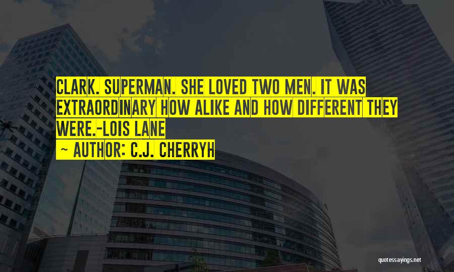C.J. Cherryh Quotes: Clark. Superman. She Loved Two Men. It Was Extraordinary How Alike And How Different They Were.-lois Lane