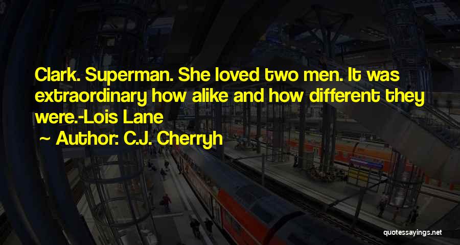 C.J. Cherryh Quotes: Clark. Superman. She Loved Two Men. It Was Extraordinary How Alike And How Different They Were.-lois Lane