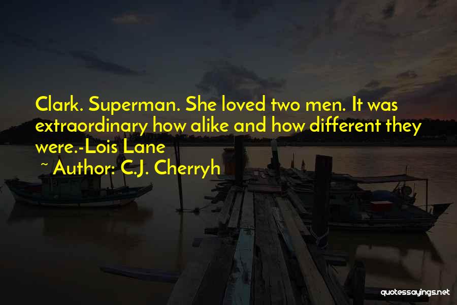 C.J. Cherryh Quotes: Clark. Superman. She Loved Two Men. It Was Extraordinary How Alike And How Different They Were.-lois Lane