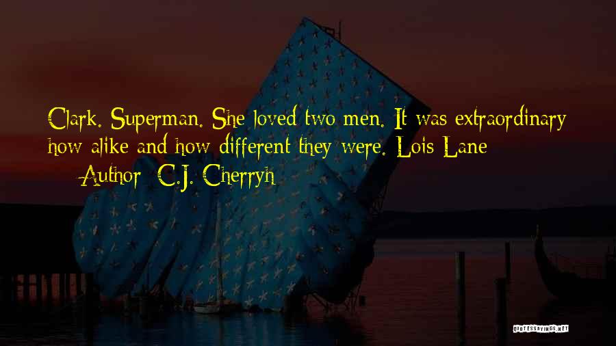 C.J. Cherryh Quotes: Clark. Superman. She Loved Two Men. It Was Extraordinary How Alike And How Different They Were.-lois Lane