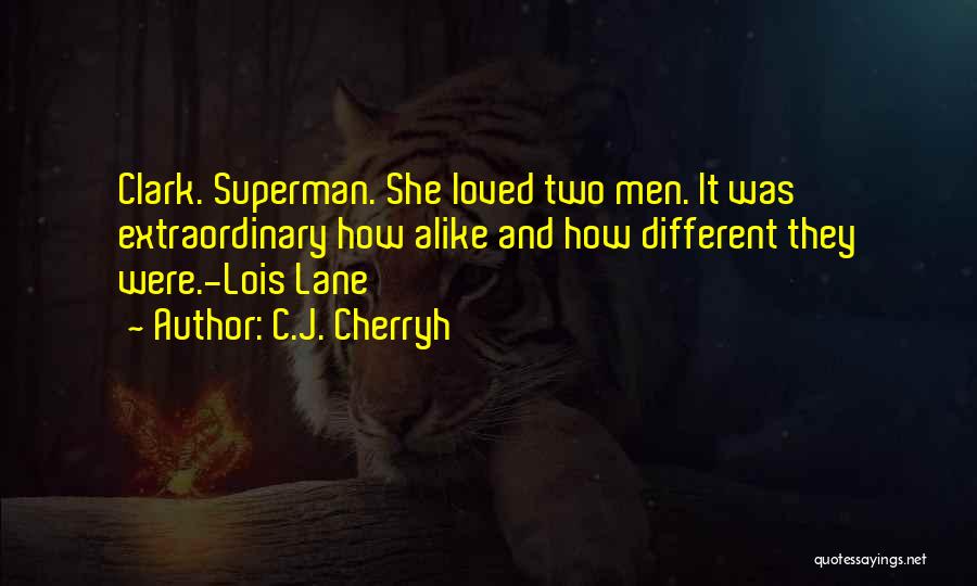 C.J. Cherryh Quotes: Clark. Superman. She Loved Two Men. It Was Extraordinary How Alike And How Different They Were.-lois Lane