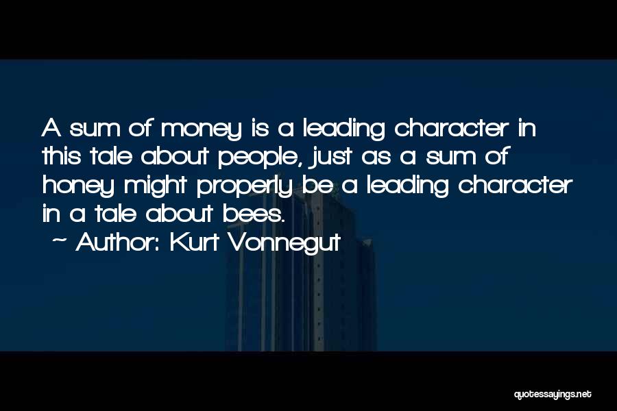 Kurt Vonnegut Quotes: A Sum Of Money Is A Leading Character In This Tale About People, Just As A Sum Of Honey Might