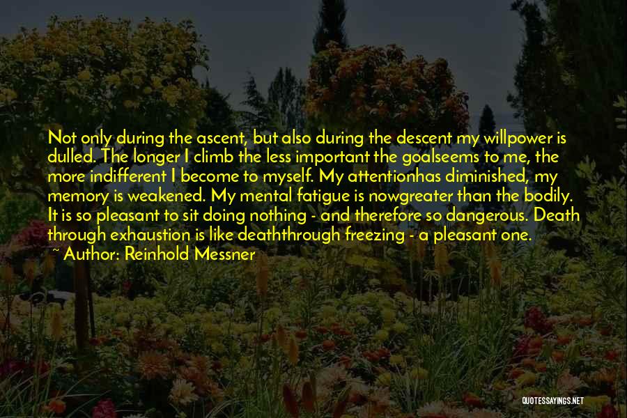 Reinhold Messner Quotes: Not Only During The Ascent, But Also During The Descent My Willpower Is Dulled. The Longer I Climb The Less